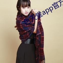 色(色)天(天)堂app官方所(所)有(有)版本(本)合集