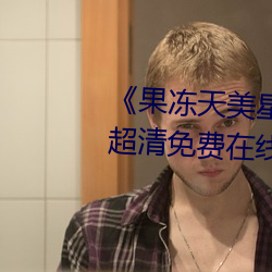 《果(果)冻天美星空传媒电(電)影在线(線)看》超清免费在(在)线观看