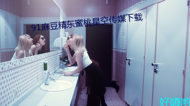 91麻豆精(jīng)东蜜桃星空传媒(méi)下载