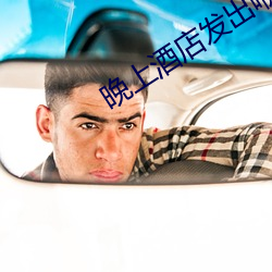 晚(wǎn)上(shàng)酒店(diàn)发出咿咿呀呀的声音