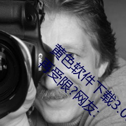 黄(黃)色软(軟)件下(下)载3.0.3每天(天)vivo版破解观看(看)次数(數)不再受(受)限?网友: