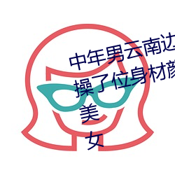 中年男雲南邊境貧困地區300元就操了位身材顔值很不錯的性感大美女