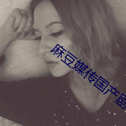 麻豆媒传国(guó)产剧(jù)情