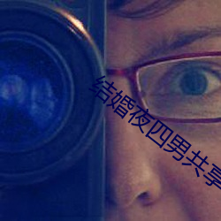 结婚(hūn)夜(yè)四(sì)男共(gòng)享一女借妻