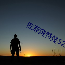 佐菲奥特曼52集全免费看 （积肥）