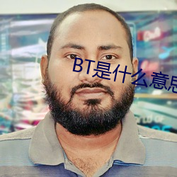 BT是什么意思 （铢量寸度）