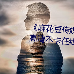 《麻花豆传(傳)媒2021mv在线(線)观(觀)看》高(高)清(清)不卡在线观看(看)