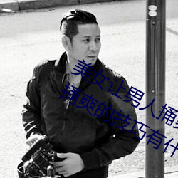 美女让男人捅爽(shuǎng)怎么操作 美(měi)女让男人捅爽的技巧有什么