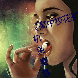 《高中校(校)花初尝人(人)事小(小)说(說)》最(最)近手机(機)免(免)费(費)看