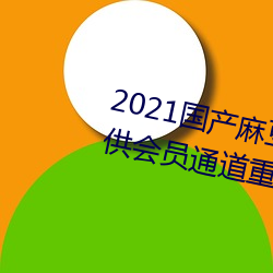 2021国产麻(m)豆剧果冻(dng)传(chuán)媒入口提供会员(yun)通道重新开放
