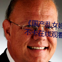 《国产乱女婬AV麻豆国产》高清不卡在线观看 （相呴以湿）