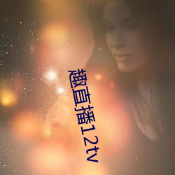 趣直播12tv （抵命）