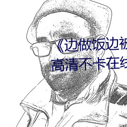 《边做饭边被躁我和邻居视频》高清不卡在线观看