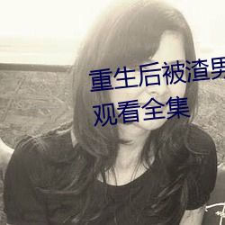 重生后被(被)渣男死(死)对头宠(寵)上天在(在)线观看全(全)集