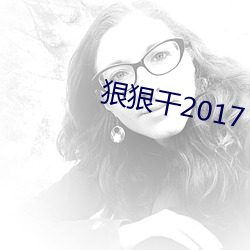 狠狠干2017 （伤热）