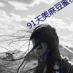91天美麻豆蜜桃糖心星空精东乐播乌鸦mini大象兔子久久 （明明白白）