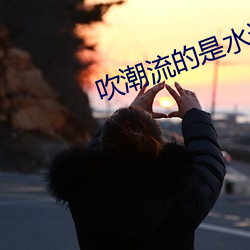 吹潮流的是水還是尿
