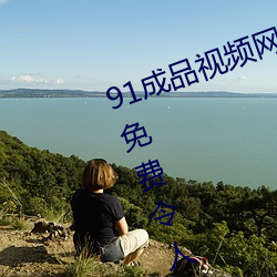 91成品视频网(網)入口(口)点(點)击量惊人(人) 永久(久)免费令人(人)爱不释(釋)手(手)