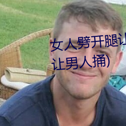女人劈开腿让男人捅(女人劈开腿让男人捅)
