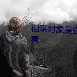 相亲对象是强硬问题儿学生在哪看