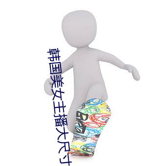 韩国美女主播大尺寸视频 （迎刃而解）