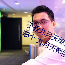 丁香九月天綜合精品線(九月天影院是哪個 九月天影院怎麽進