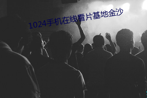 1024手機在線看片基地金沙