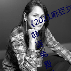 《2021麻豆女演员颜值(zhí)排(pái)行榜(bǎng)》BD韩(hán)语(yǔ)免费在线(xiàn)观看