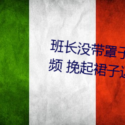 班長沒帶罩子讓捏了一節課時視頻 挽起裙子邁開腿坐上去的