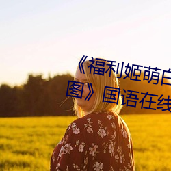 《福利姬萌白酱甜味弥漫第一美女图》国语在线观看