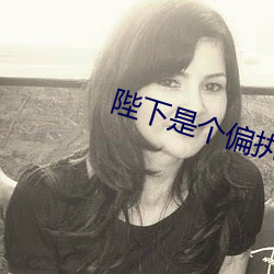 陛(bì)下是个偏执(zhí)狂(kuáng)