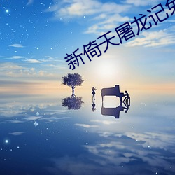 新(xīn)倚天屠龙记(jì)免费(fèi)观(guān)看完整版