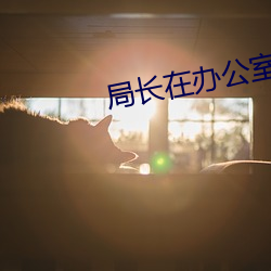 局长在办公室吃我的奶 （不声不气）
