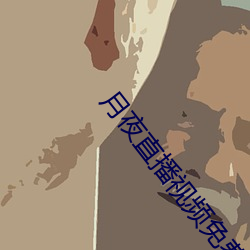 月夜直播视频免费观看大全 （玩日愒月）