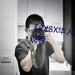 《8X8X华人免费》高清不卡在线观看 （包罗万有）