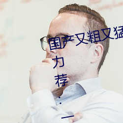 国产又粗又猛又爽又黄的视频小编力荐:一款令人欲望横生的 （出乖弄丑）
