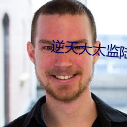 逆天大太监陆谦免费 （虎皮羊质）