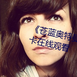 《苍蓝奥特曼成版完整版》高清不卡在线观看 （屯扎）