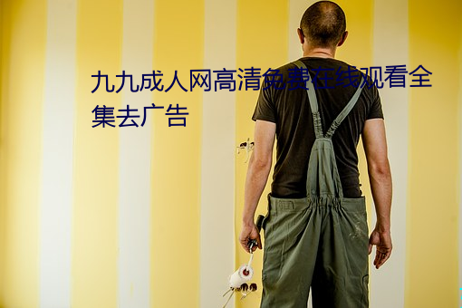九九成人網高清免費在線觀看全集去廣告