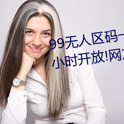 99无(無)人区码一(一)码二码三码四码24小(小)时开放!网(網)友(友)惊(驚)喜连(連)连!
