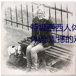 特级西西人体444WWW高清大胆体验:震撼的观感 （建议）