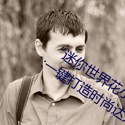 “迷(迷)你世(世)界(界)花小(小)楼脱离衣服裤子和裤(褲)衩(衩)”:一(一)键打造时尚达人