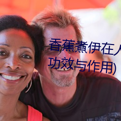 香蕉煮伊在人線2022(香蕉煮熟吃功效與作用)