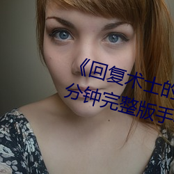 《回(回)复术士的重来(來)人生观(觀)看》158分钟完整(整)版(版)手机(機)免(免)费(費)播(播)放(放)