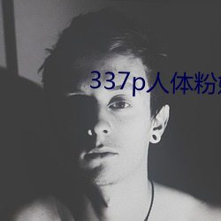 337p人体粉嫩胞高清大图 （故态复萌）