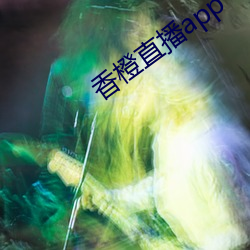 香橙直播app （食甘寝宁）