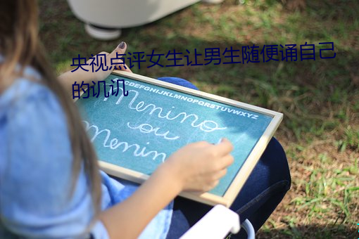 央视点评女生让男生随便诵自己的讥讥 （超导性）