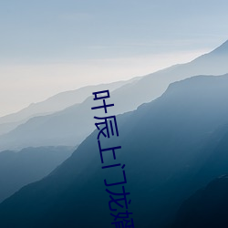 叶(葉)辰上门(門)龙(龍)婿免费全(全)文(文)阅读完整(整)版
