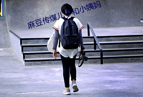 麻豆(dòu)传(chuán)煤儿(ér)子(zi)和小姨(yí)妈