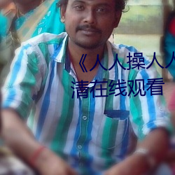 《人人(rén)操人人爱人人摸》电影高清在线(xiàn)观看